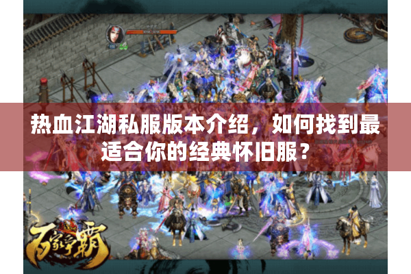热血江湖私服版本介绍,如何找到最适合你的经典怀旧服? 热血江湖私服版本介绍,如何找到最适合你的经典怀旧服?
