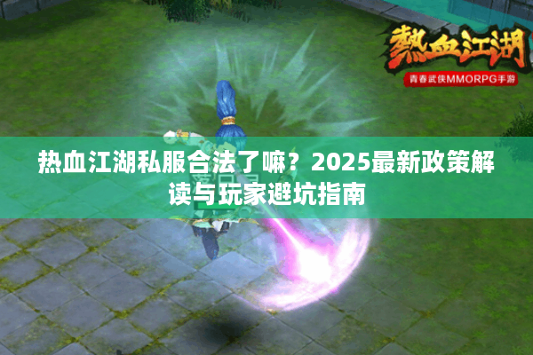 热血江湖私服合法了嘛？2025最新政策解读与玩家避坑指南
