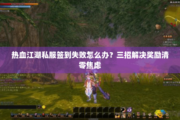 热血江湖私服签到失败怎么办？三招解决奖励清零焦虑