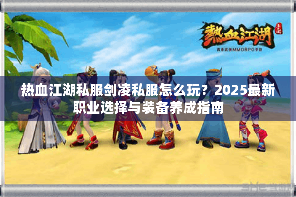 热血江湖私服剑凌私服怎么玩?2025最新职业选择与装备养成指南 热血江湖私服剑凌私服怎么玩?2025最新职业选择与装备养成指南