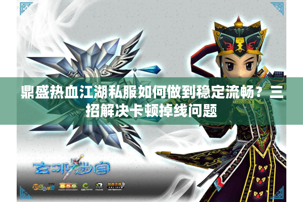 鼎盛热血江湖私服如何做到稳定流畅?三招解决卡顿掉线问题 鼎盛热血江湖私服如何做到稳定流畅?三招解决卡顿掉线问题