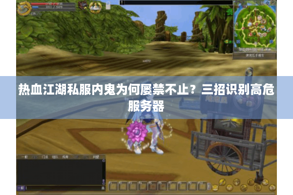 热血江湖私服内鬼为何屡禁不止?三招识别高危服务器 热血江湖私服内鬼为何屡禁不止?三招识别高危服务器