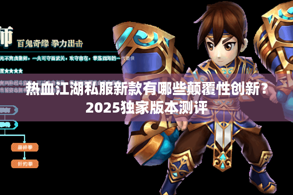 热血江湖私服新款有哪些颠覆性创新?2025独家版本测评 热血江湖私服新款有哪些颠覆性创新?2025独家版本测评
