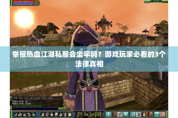 举报热血江湖私服会坐牢吗?游戏玩家必看的3个法律真相 举报热血江湖私服会坐牢吗?游戏玩家必看的3个法律真相