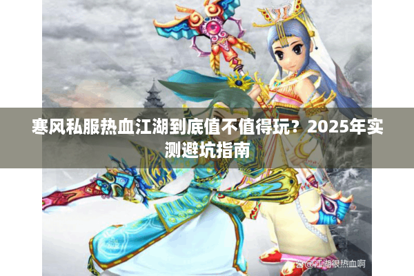 寒风私服热血江湖到底值不值得玩？2025年实测避坑指南
