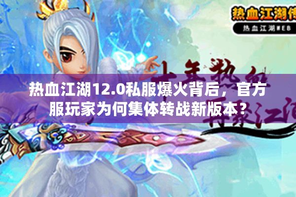 热血江湖12.0私服爆火背后,官方服玩家为何集体转战新版本? 热血江湖12.0私服爆火背后,官方服玩家为何集体转战新版本?
