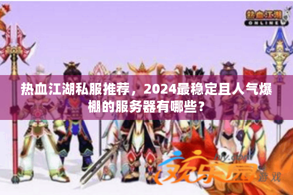 热血江湖私服推荐，2024最稳定且人气爆棚的服务器有哪些？