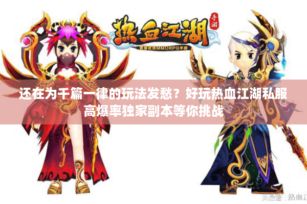 还在为千篇一律的玩法发愁?好玩热血江湖私服高爆率独家副本等你挑战 还在为千篇一律的玩法发愁?好玩热血江湖私服高爆率独家副本等你挑战