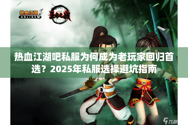 热血江湖吧私服为何成为老玩家回归首选?2025年私服选择避坑指南 热血江湖吧私服为何成为老玩家回归首选?2025年私服选择避坑指南