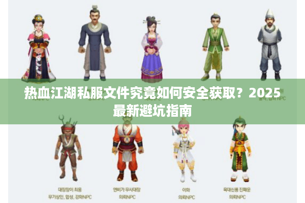热血江湖私服文件究竟如何安全获取？2025最新避坑指南