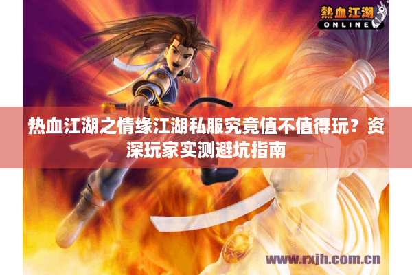 热血江湖之情缘江湖私服究竟值不值得玩?资深玩家实测避坑指南 热血江湖之情缘江湖私服究竟值不值得玩?资深玩家实测避坑指南