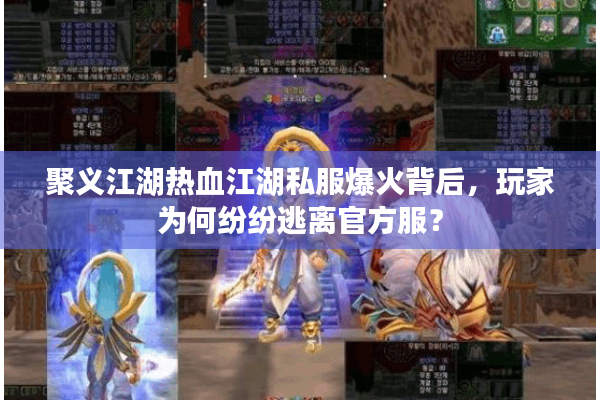 聚义江湖热血江湖私服爆火背后,玩家为何纷纷逃离官方服? 聚义江湖热血江湖私服爆火背后,玩家为何纷纷逃离官方服?