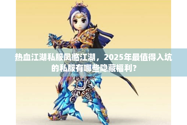 热血江湖私服凤临江湖,2025年最值得入坑的私服有哪些隐藏福利? 热血江湖私服凤临江湖,2025年最值得入坑的私服有哪些隐藏福利?