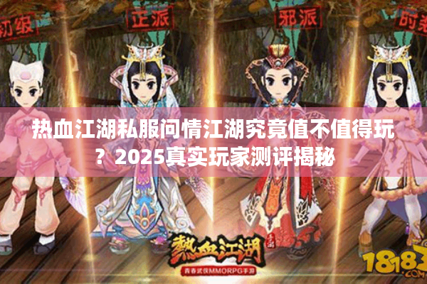 热血江湖私服问情江湖究竟值不值得玩?2025真实玩家测评揭秘 热血江湖私服问情江湖究竟值不值得玩?2025真实玩家测评揭秘