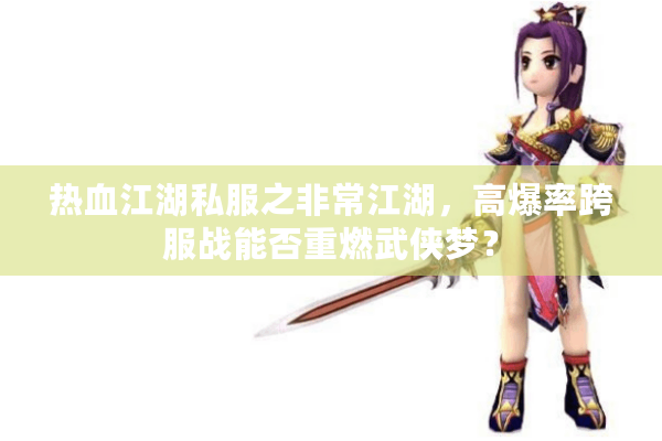 热血江湖私服之非常江湖，高爆率跨服战能否重燃武侠梦？