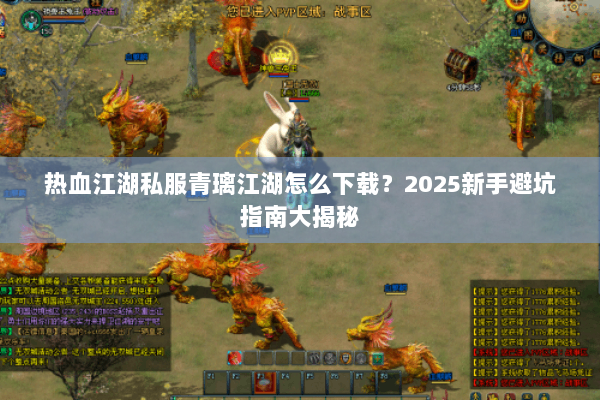 热血江湖私服青璃江湖怎么下载?2025新手避坑指南大揭秘 热血江湖私服青璃江湖怎么下载?2025新手避坑指南大揭秘