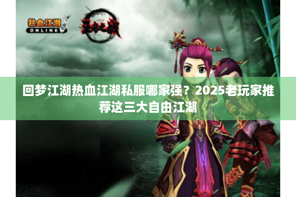 回梦江湖热血江湖私服哪家强？2025老玩家推荐这三大自由江湖