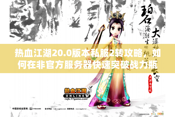 热血江湖20.0版本私服2转攻略，如何在非官方服务器快速突破战力瓶颈？