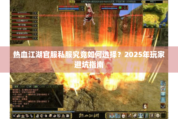 热血江湖官服私服究竟如何选择?2025年玩家避坑指南 热血江湖官服私服究竟如何选择?2025年玩家避坑指南