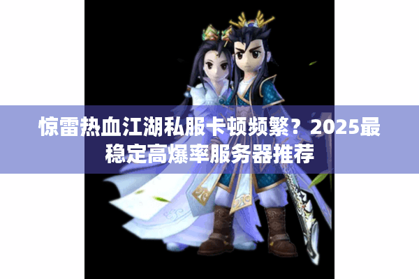 惊雷热血江湖私服卡顿频繁？2025最稳定高爆率服务器推荐