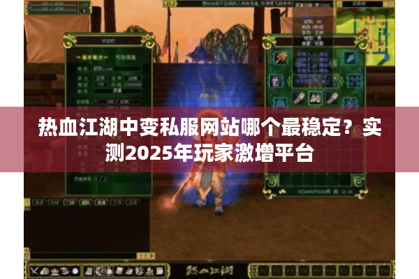 热血江湖中变私服网站哪个最稳定？实测2025年玩家激增平台