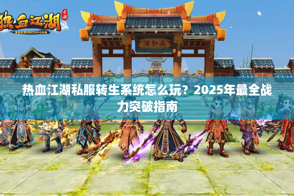 热血江湖私服转生系统怎么玩？2025年最全战力突破指南