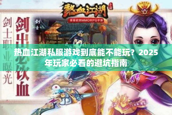 热血江湖私服游戏到底能不能玩？2025年玩家必看的避坑指南