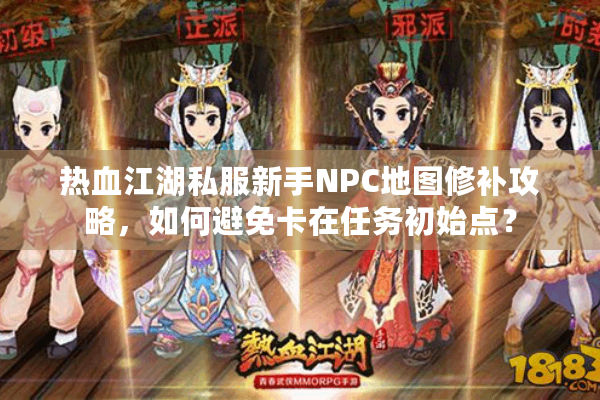 热血江湖私服新手NPC地图修补攻略,如何避免卡在任务初始点? 热血江湖私服新手NPC地图修补攻略,如何避免卡在任务初始点?