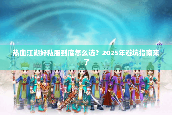 热血江湖好私服到底怎么选?2025年避坑指南来了 热血江湖好私服到底怎么选?2025年避坑指南来了