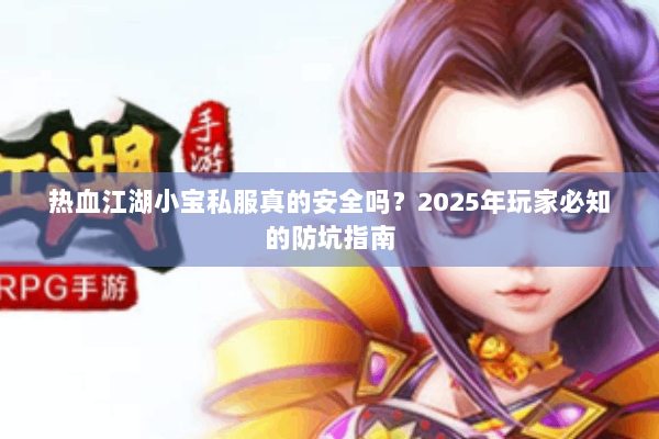 热血江湖小宝私服真的安全吗？2025年玩家必知的防坑指南