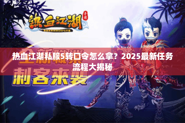 热血江湖私服5转口令怎么拿？2025最新任务流程大揭秘