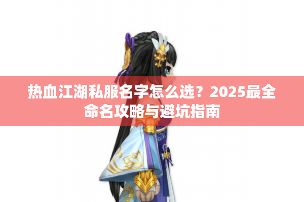 热血江湖私服名字怎么选？2025最全命名攻略与避坑指南