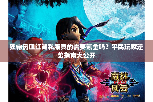 独霸热血江湖私服真的需要氪金吗?平民玩家逆袭指南大公开 独霸热血江湖私服真的需要氪金吗?平民玩家逆袭指南大公开