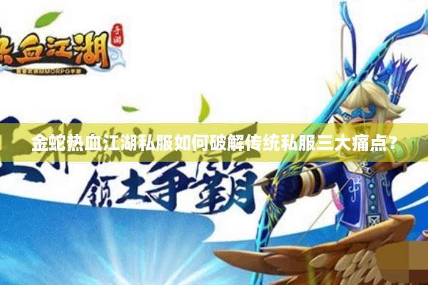 金蛇热血江湖私服如何破解传统私服三大痛点? 金蛇热血江湖私服如何破解传统私服三大痛点?