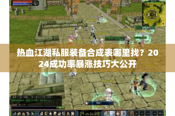 热血江湖私服装备合成表哪里找？2024成功率暴涨技巧大公开
