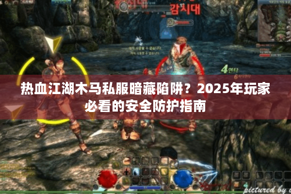 热血江湖木马私服暗藏陷阱?2025年玩家必看的安全防护指南 热血江湖木马私服暗藏陷阱?2025年玩家必看的安全防护指南