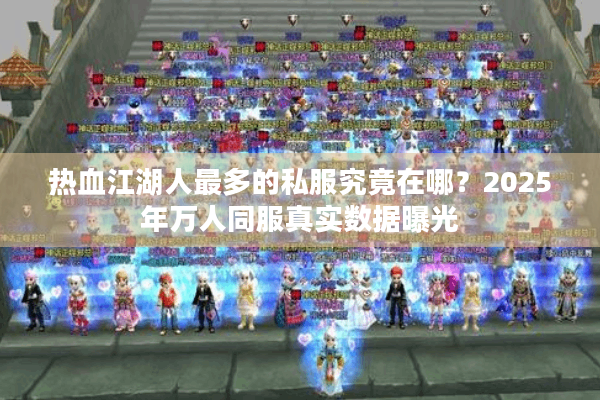 热血江湖人最多的私服究竟在哪?2025年万人同服真实数据曝光 热血江湖人最多的私服究竟在哪?2025年万人同服真实数据曝光