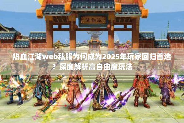 热血江湖web私服为何成为2025年玩家回归首选?深度解析高自由度玩法 热血江湖web私服为何成为2025年玩家回归首选?深度解析高自由度玩法