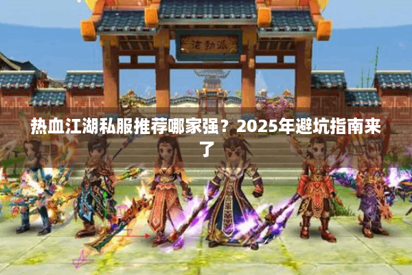 热血江湖私服推荐哪家强?2025年避坑指南来了 热血江湖私服推荐哪家强?2025年避坑指南来了