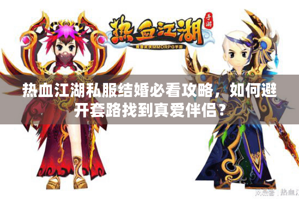 热血江湖私服结婚必看攻略，如何避开套路找到真爱伴侣？