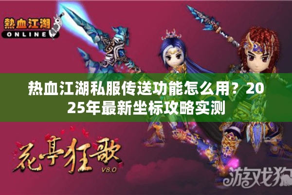 热血江湖私服传送功能怎么用？2025年最新坐标攻略实测
