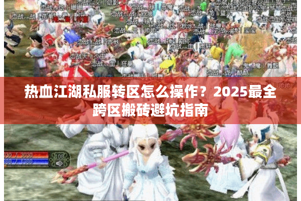 热血江湖私服转区怎么操作?2025最全跨区搬砖避坑指南 热血江湖私服转区怎么操作?2025最全跨区搬砖避坑指南