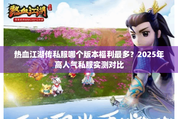 热血江湖传私服哪个版本福利最多？2025年高人气私服实测对比