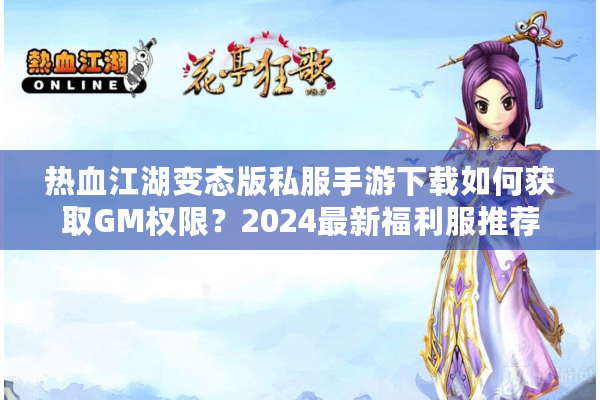 热血江湖变态版私服手游下载如何获取GM权限？2024最新福利服推荐