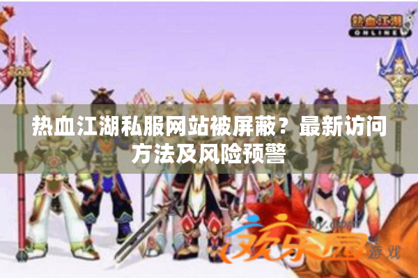 热血江湖私服网站被屏蔽？最新访问方法及风险预警