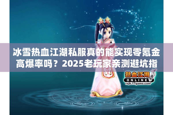 冰雪热血江湖私服真的能实现零氪金高爆率吗？2025老玩家亲测避坑指南