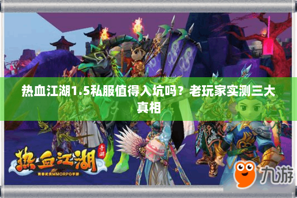 热血江湖1.5私服值得入坑吗?老玩家实测三大真相 热血江湖1.5私服值得入坑吗?老玩家实测三大真相
