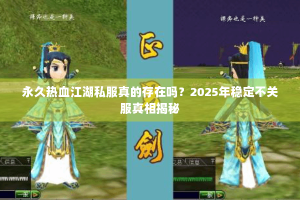 永久热血江湖私服真的存在吗？2025年稳定不关服真相揭秘