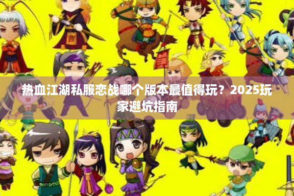 热血江湖私服恋战哪个版本最值得玩?2025玩家避坑指南 热血江湖私服恋战哪个版本最值得玩?2025玩家避坑指南