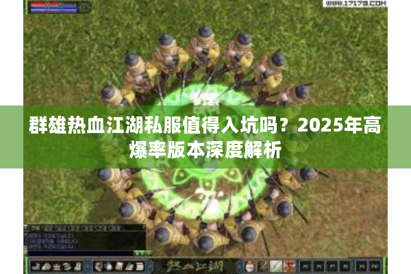 群雄热血江湖私服值得入坑吗?2025年高爆率版本深度解析 群雄热血江湖私服值得入坑吗?2025年高爆率版本深度解析
